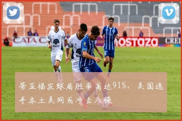 蒂亚福发球局胜率高达91%,美国选手本土美网或冲击八强