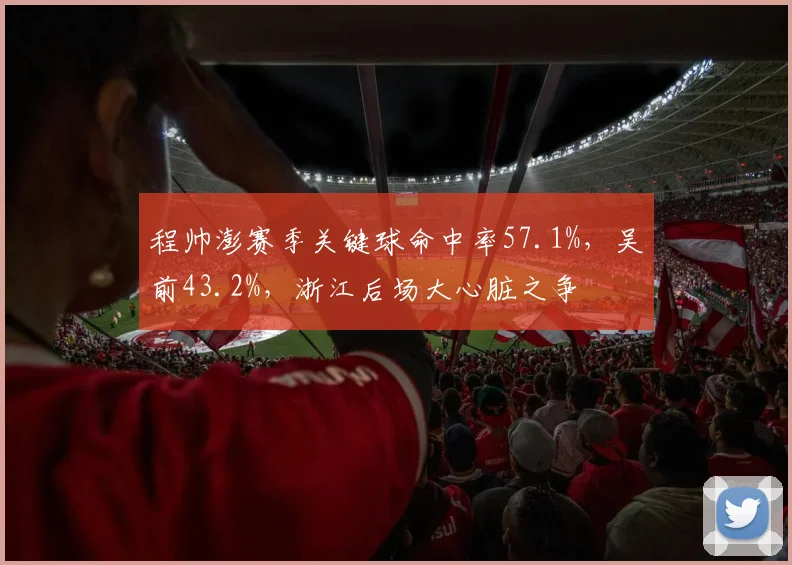 程帅澎赛季关键球命中率57.1%，吴前43.2%，浙江后场大心脏之争