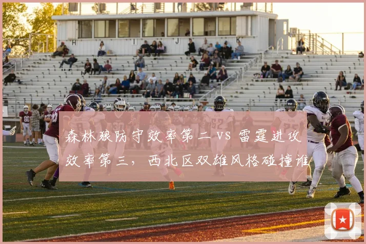 森林狼防守效率第二 vs 雷霆进攻效率第三,西北区双雄风格碰撞谁主沉浮